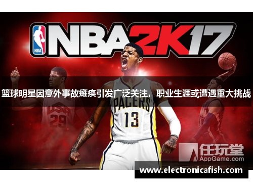 篮球明星因意外事故瘫痪引发广泛关注，职业生涯或遭遇重大挑战